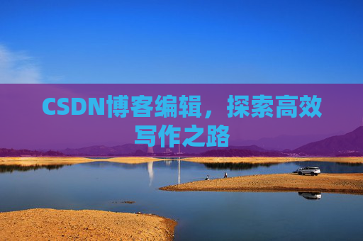 CSDN博客编辑，探索高效写作之路
